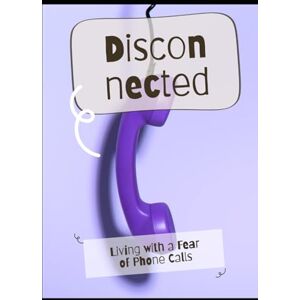 Delaney, Mason U. Disconnected: Living with a Fear of Phone Calls Delaney, Mason U. Disconnected: Living with a Fear of Phone Calls
