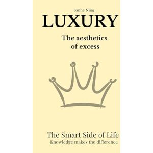 Ning, Sanne LUXURY. The aesthetics of excess: The Smart Side of Life. Knowledge makes the difference Ning, Sanne LUXURY. The aesthetics of excess: The Smart Side of Life. Knowledge makes the difference