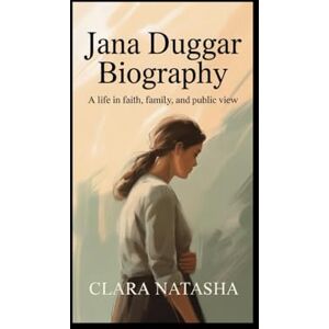 Natasha, Clara JANA DUGGAR BIOGRAPHY: A Life in Faith, Family, and Public View Natasha, Clara JANA DUGGAR BIOGRAPHY: A Life in Faith, Family, and Public View