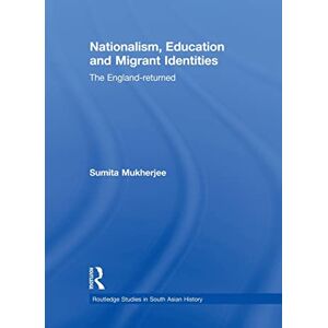 Mukherjee, Sumita Nationalism, Education and Migrant Identities: The England-returned (Routledge Studies in South Asian History) Mukherjee, Sumita Nationalism, Education and Migrant Identities: The England-returned (Routledge Studies in South Asian History)