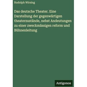 Wirsing, Rudolph Das deutsche Theater. Eine Darstellung der gegenwärtigen theaterzustände, nebst Andeutungen zu einer zweckmässigen reform und Bühnenleitung Wirsing, Rudolph Das deutsche Theater. Eine Darstellung der gegenwärtigen theaterzustände, nebst Andeutungen zu einer zweckmässigen reform und Bühnenleitung