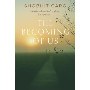 Garg, Shobhit The Becoming of Us: Sometimes home isn’t a place, it’s a person Garg, Shobhit The Becoming of Us: Sometimes home isn’t a place, it’s a person