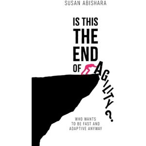 Abishara, Susan Is This The End of Agility?: Who Wants to be Fast and Adaptive Anyway Abishara, Susan Is This The End of Agility?: Who Wants to be Fast and Adaptive Anyway