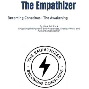 Slack, Mark Pat The Empathizer: Becoming Conscious The Awakening: Unlocking the Power of Self-Awareness, Shadow Work, and Authentic Connection (Becoming Human An Empathizer's Series (for the brave 1%.)) Slack, Mark Pat The Empathizer: Becoming Conscious The Awakening: Unlocking the Power of Self-Awareness, Shadow Work, and Authentic Connection (Becoming Human An Empathizer's Series (for the brave 1%.))