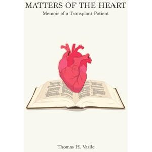 Vasile, Thomas H. Matters of the Heart: Memoir of a Transplant Patient Vasile, Thomas H. Matters of the Heart: Memoir of a Transplant Patient