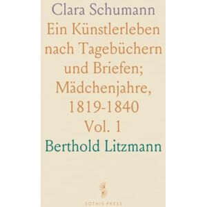Berthold, Litzmann Clara Schumann: Ein Künstlerleben nach Tagebüchern und Briefen; Mädchenjahre, 1819-1840 Berthold, Litzmann Clara Schumann: Ein Künstlerleben nach Tagebüchern und Briefen; Mädchenjahre, 1819-1840