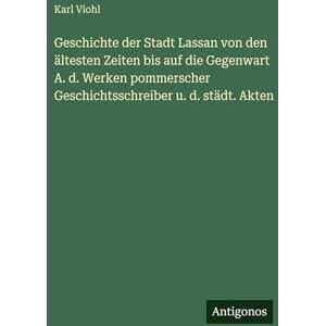 Viohl, Karl Geschichte der Stadt Lassan von den ältesten Zeiten bis auf die Gegenwart A. d. Werken pommerscher Geschichtsschreiber u. d. städt. Akten Viohl, Karl Geschichte der Stadt Lassan von den ältesten Zeiten bis auf die Gegenwart A. d. Werken pommerscher Geschichtsschreiber u. d. städt. Akten