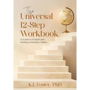 Foster, Dr. K.J. The Universal 12-Step Workbook: A Guide to Growth and Healing Unhealthy Habits Foster, Dr. K.J. The Universal 12-Step Workbook: A Guide to Growth and Healing Unhealthy Habits