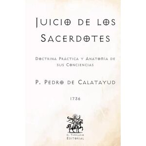 de Calatayud, P. Pedro Juicio de los Sacerdotes: Doctrina Práctica y Anatomía de sus Conciencias (Facsímil de 1736) (Clásicos Católicos de El Templario Editorial) de Calatayud, P. Pedro Juicio de los Sacerdotes: Doctrina Práctica y Anatomía de sus Conciencias (Facsímil de 1736) (Clásicos Católicos de El Templario Editorial)