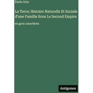 Zola, Émile La Terre; Histoire Naturelle Et Sociale d'une Famille Sous Le Second Empire: en gros caractères Zola, Émile La Terre; Histoire Naturelle Et Sociale d'une Famille Sous Le Second Empire: en gros caractères