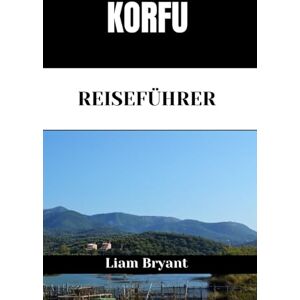Bryant, Liam KORFU REISEFÜHRER: Entdecken Sie die Attraktionen, Unterkünfte und Aktivitäten von Korfu.Praktische Tipps und lokale Einblicke Bryant, Liam KORFU REISEFÜHRER: Entdecken Sie die Attraktionen, Unterkünfte und Aktivitäten von Korfu.Praktische Tipps und lokale Einblicke