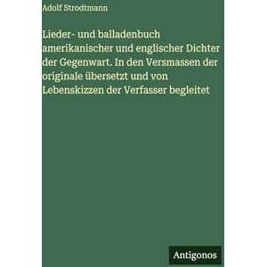 Strodtmann, Adolf Lieder- und balladenbuch amerikanischer und englischer Dichter der Gegenwart. In den Versmassen der originale übersetzt und von Lebenskizzen der Verfasser begleitet Strodtmann, Adolf Lieder- und balladenbuch amerikanischer und englischer Dichter der Gegenwart. In den Versmassen der originale übersetzt und von Lebenskizzen der Verfasser begleitet
