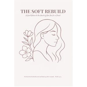 Plohr, Sheena The Soft Rebuild: A Quiet Return To The Heart Of Who She Is in Christ Plohr, Sheena The Soft Rebuild: A Quiet Return To The Heart Of Who She Is in Christ