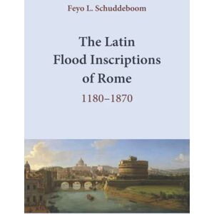Schuddeboom, Feyo L. The Latin Flood Inscriptions of Rome: 1180-1870 Schuddeboom, Feyo L. The Latin Flood Inscriptions of Rome: 1180-1870
