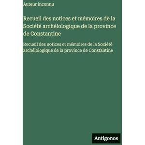 Auteur Inconnu Recueil des notices et mémoires de la Société archélologique de la province de Constantine: Recueil des notices et mémoires de la Société archélologique de la province de Constantine Auteur Inconnu Recueil des notices et mémoires de la Société archélologique de la province de Constantine: Recueil des notices et mémoires de la Société archélologique de la province de Constantine