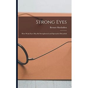 Macfadden, Bernarr Strong Eyes; how Weak Eyes may be Strengthened and Spectacles Discarded Macfadden, Bernarr Strong Eyes; how Weak Eyes may be Strengthened and Spectacles Discarded