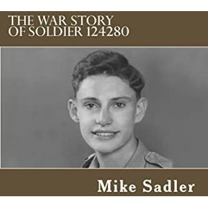 Sadler, Mr Mike The War Story of Soldier 124280 Sadler, Mr Mike The War Story of Soldier 124280