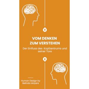 Mayers, Belinda Vom Denken zum Verstehen: Die Bedeutung des Human Design Kopfzentrums und seiner Tore. Wandle mentalen Druck in geistige Freiheit um Mayers, Belinda Vom Denken zum Verstehen: Die Bedeutung des Human Design Kopfzentrums und seiner Tore. Wandle mentalen Druck in geistige Freiheit um
