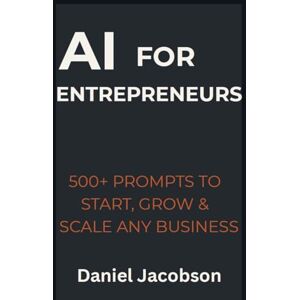 Jacobson, Daniel AI for Entrepreneurs: 500+ Prompts to Start, Grow & Scale Any Business Jacobson, Daniel AI for Entrepreneurs: 500+ Prompts to Start, Grow & Scale Any Business