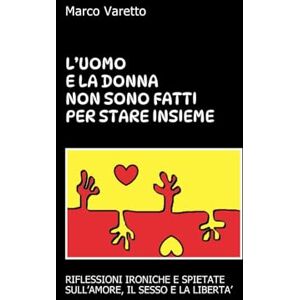 Varetto, Marco L'uomo e la donna non sono fatti per stare insieme: Riflessioni ironiche e spietate sull'amore, il sesso e la libertà Varetto, Marco L'uomo e la donna non sono fatti per stare insieme: Riflessioni ironiche e spietate sull'amore, il sesso e la libertà