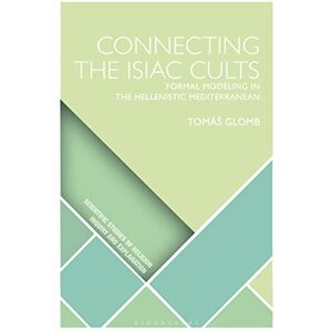 Glomb, Tomáš Connecting the Isiac Cults: Formal Modeling in the Hellenistic Mediterranean (Scientific Studies of Religion: Inquiry and Explanation) Glomb, Tomáš Connecting the Isiac Cults: Formal Modeling in the Hellenistic Mediterranean (Scientific Studies of Religion: Inquiry and Explanation)