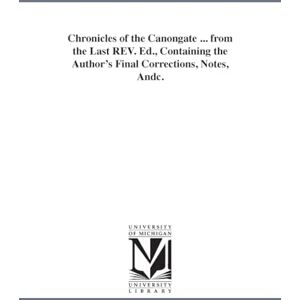 Michigan Historical Reprint Series Chronicles of the Canongate ... From the last rev. ed., containing the author's final corrections, notes, &c. Michigan Historical Reprint Series Chronicles of the Canongate ... From the last rev. ed., containing the author's final corrections, notes, &c.