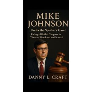 Craft MIKE JOHNSON: Under the Speaker’s Gavel Ruling a Divided Congress in Times of Shutdown and Scandal Craft MIKE JOHNSON: Under the Speaker’s Gavel Ruling a Divided Congress in Times of Shutdown and Scandal