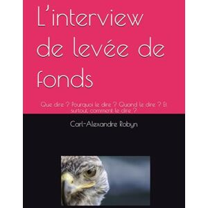 Robyn, Ir. Carl-Alexandre L’interview de levée de fonds: Que dire ? Pourquoi le dire ? Quand le dire ? Et surtout, comment le dire ? Robyn, Ir. Carl-Alexandre L’interview de levée de fonds: Que dire ? Pourquoi le dire ? Quand le dire ? Et surtout, comment le dire ?