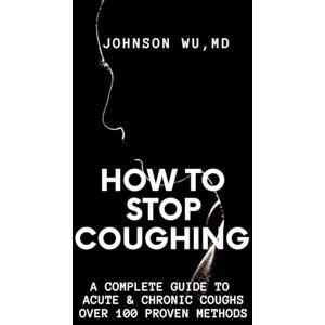 Wu, Johnson How To Stop Coughing: A Complete Guide To Acute & Chronic Coughs Over 100 Proven Methods Wu, Johnson How To Stop Coughing: A Complete Guide To Acute & Chronic Coughs Over 100 Proven Methods