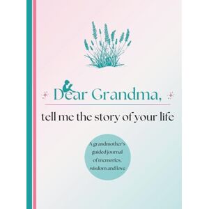 Publishing, Timeless Tales Dear Grandma, Tell Me the Story of Your Life: A Grandmother's Guided Journal of Memories, Wisdom and Love to Capture Life's Journey, Celebrate Grandmotherhood, and Create a Timeless Family Heirloom Publishing, Timeless Tales Dear Grandma, Tell Me the Story of Your Life: A Grandmother's Guided Journal of Memories, Wisdom and Love to Capture Life's Journey, Celebrate Grandmotherhood, and Create a Timeless Family Heirloom