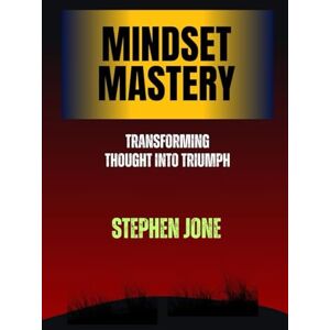 Jone, Stephen Mindset Mastery Transforming Thought into Triumph: Transforming Thought into Triumph Jone, Stephen Mindset Mastery Transforming Thought into Triumph: Transforming Thought into Triumph