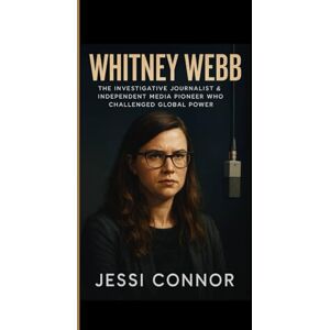 Connor, Jessi WHITNEY WEBB: The Investigative Journalist & Independent Media Pioneer Who Challenged Global Power Connor, Jessi WHITNEY WEBB: The Investigative Journalist & Independent Media Pioneer Who Challenged Global Power