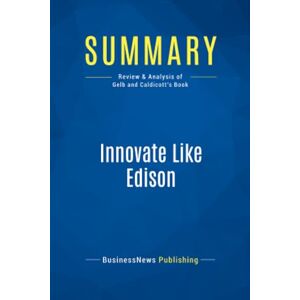 BusinessNews Publishing, BusinessNews Summary: Innovate Like Edison: Review and Analysis of Gelb and Caldicott's Book BusinessNews Publishing, BusinessNews Summary: Innovate Like Edison: Review and Analysis of Gelb and Caldicott's Book