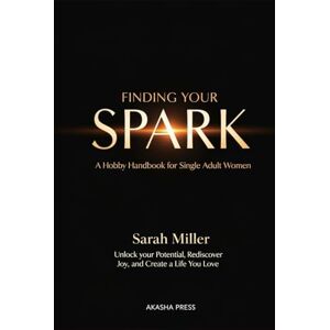 Miller, Sarah Finding Your Spark: A Hobby Handbook for Single Adult Women: Unlock Your Potential, Rediscover Joy, and Create a Life You Love (The Modern Woman's Life Mastery Collection) Miller, Sarah Finding Your Spark: A Hobby Handbook for Single Adult Women: Unlock Your Potential, Rediscover Joy, and Create a Life You Love (The Modern Woman's Life Mastery Collection)