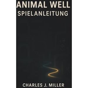 Miller, Charles J. Animal Well Spielanleitung: Ein vollständiger Erkundungsleitfaden mit verborgenen Pfaden, Rätseltipps und Einblicken in das wahre Ende. Miller, Charles J. Animal Well Spielanleitung: Ein vollständiger Erkundungsleitfaden mit verborgenen Pfaden, Rätseltipps und Einblicken in das wahre Ende.