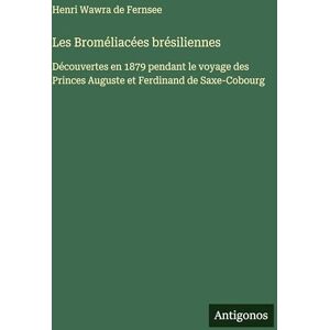 Wawra de Fernsee, Henri Les Broméliacées brésiliennes: Découvertes en 1879 pendant le voyage des Princes Auguste et Ferdinand de Saxe-Cobourg Wawra de Fernsee, Henri Les Broméliacées brésiliennes: Découvertes en 1879 pendant le voyage des Princes Auguste et Ferdinand de Saxe-Cobourg