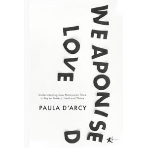 D'Arcy, Paula WEAPONIZED LOVE: Understanding how Narcissists Think is Key to Protect, Heal and Thrive D'Arcy, Paula WEAPONIZED LOVE: Understanding how Narcissists Think is Key to Protect, Heal and Thrive