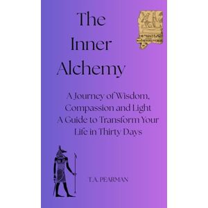 PEARMAN, T.A. The Inner Alchemy: A Journey of Wisdom, Compassion and Light. A Guide to Transform Your Life in Thirty Days PEARMAN, T.A. The Inner Alchemy: A Journey of Wisdom, Compassion and Light. A Guide to Transform Your Life in Thirty Days