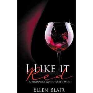 Blair, Ellen I Like It Red: A Beginner's Guide to Red Wine Blair, Ellen I Like It Red: A Beginner's Guide to Red Wine