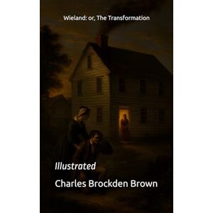 Brockden Brown, Charles Wieland: or, The Transformation: Illustrated Brockden Brown, Charles Wieland: or, The Transformation: Illustrated