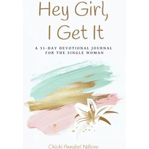 Ndlovu, Chichi Annabel Hey Girl, I Get It: A 31-Day Devotional Journal for the Single Woman Ndlovu, Chichi Annabel Hey Girl, I Get It: A 31-Day Devotional Journal for the Single Woman