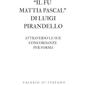 Di Stefano, Valerio Il fu Mattia Pascal di Luigi Pirandello attraverso le sue concordanze per forma Di Stefano, Valerio Il fu Mattia Pascal di Luigi Pirandello attraverso le sue concordanze per forma