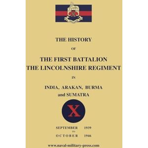 Lieut Sinker & Lieut Col Rossier The History of the First Bn. The Lincolnshire Regiment in India, Arakan, Burma & Sumatra Sept. 1939-Oct. 1946 Lieut Sinker & Lieut Col Rossier The History of the First Bn. The Lincolnshire Regiment in India, Arakan, Burma & Sumatra Sept. 1939-Oct. 1946