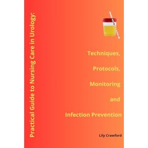 Crawford, Lily Practical Guide to Nursing Care in Urology: Techniques, Protocols,Monitoring and Infection Prevention (Digestive, Urological and Oncology Unit – Nurse Responsibilities with Lily Crawford) Crawford, Lily Practical Guide to Nursing Care in Urology: Techniques, Protocols,Monitoring and Infection Prevention (Digestive, Urological and Oncology Unit – Nurse Responsibilities with Lily Crawford)