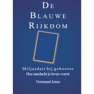 JONES, NORMAND De Blauwe Rijkdom: Miljardair bij geboorte hoe aandacht je leven vormt JONES, NORMAND De Blauwe Rijkdom: Miljardair bij geboorte hoe aandacht je leven vormt