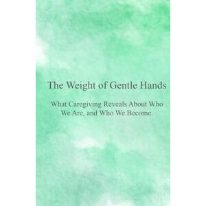Watkins, Jeremy S. The Weight of Gentle Hands: What Caregiving Reveals About Who We Are, and Who We Become Watkins, Jeremy S. The Weight of Gentle Hands: What Caregiving Reveals About Who We Are, and Who We Become