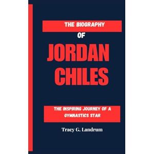 G. Landrum, Tracy THE BIOGRAPHY OF JORDAN CHILES: The Inspiring Journey of a Gymnastics Star G. Landrum, Tracy THE BIOGRAPHY OF JORDAN CHILES: The Inspiring Journey of a Gymnastics Star