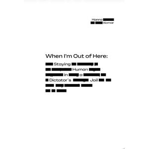 Komar, Hanna When I’m Out of Here: Staying Human in a Dictator’s Jail Komar, Hanna When I’m Out of Here: Staying Human in a Dictator’s Jail