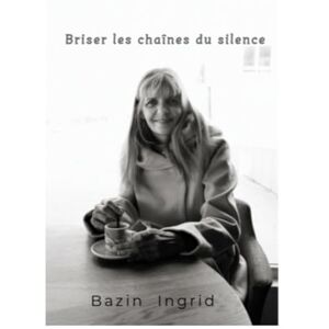 BAZIN, Mm Ingrid Briser les chaînes du silence BAZIN, Mm Ingrid Briser les chaînes du silence
