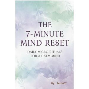 TechCT The 7-Minute Mind Reset: Daily Micro Rituals for a Calm Mind TechCT The 7-Minute Mind Reset: Daily Micro Rituals for a Calm Mind